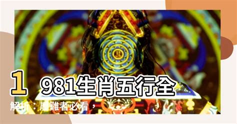 1981年五行屬什麼|【1981 屬什麼】1981年屬什麼？命運如何？五行缺什麼？一次搞。